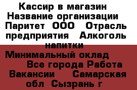 Кассир в магазин › Название организации ­ Паритет, ООО › Отрасль предприятия ­ Алкоголь, напитки › Минимальный оклад ­ 20 000 - Все города Работа » Вакансии   . Самарская обл.,Сызрань г.